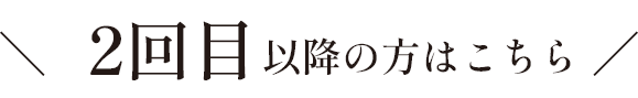 二回目以降の方はこちら