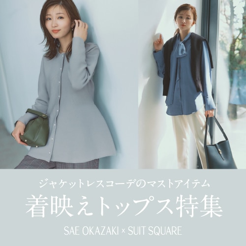 ジャケットレスコーデのマストアイテム　着映えトップス特集｜SAE OKAZAKI × SUIT SQUARE