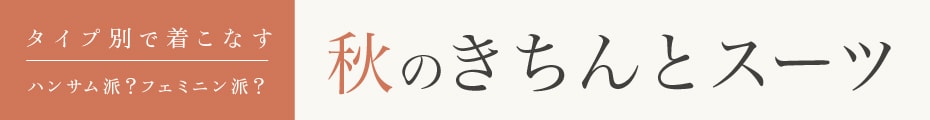 タイプ別で着こなす　秋のきちんとスーツ