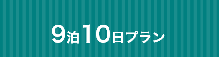 ちょっと長めに9泊10日プラン